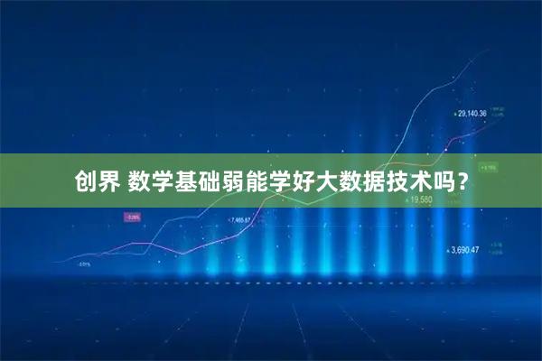 创界 数学基础弱能学好大数据技术吗？