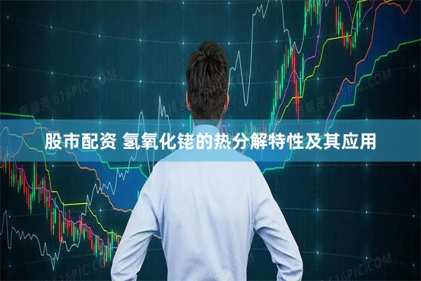 股市配资 氢氧化铑的热分解特性及其应用