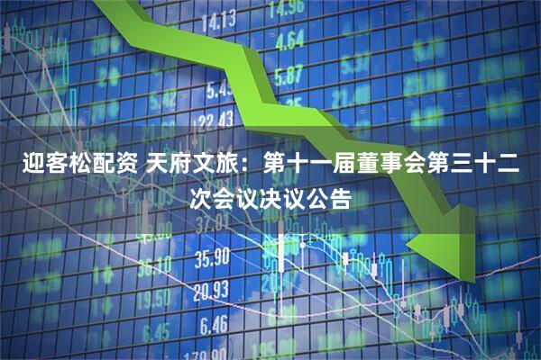 迎客松配资 天府文旅：第十一届董事会第三十二次会议决议公告