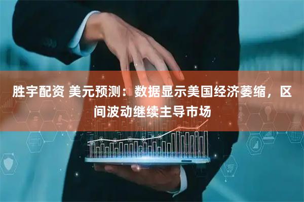 胜宇配资 美元预测：数据显示美国经济萎缩，区间波动继续主导市场