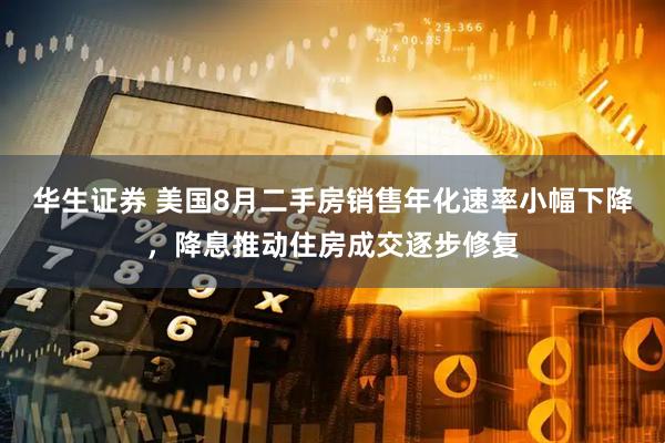 华生证券 美国8月二手房销售年化速率小幅下降，降息推动住房成交逐步修复
