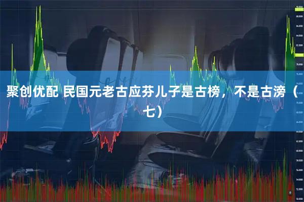 聚创优配 民国元老古应芬儿子是古榜，不是古滂（七）