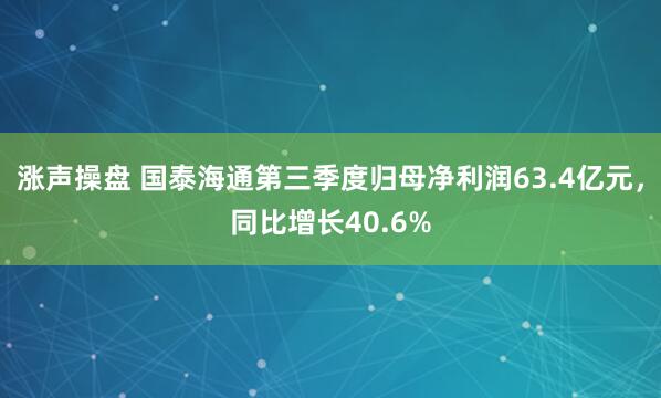 涨声操盘 国泰海通第三季度归母净利润63.4亿元，同比增长40.6%