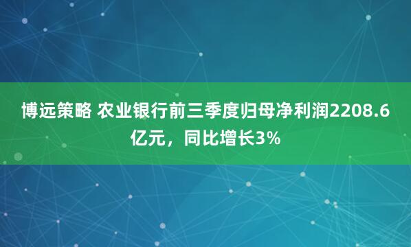 博远策略 农业银行前三季度归母净利润2208.6亿元，同比增长3%