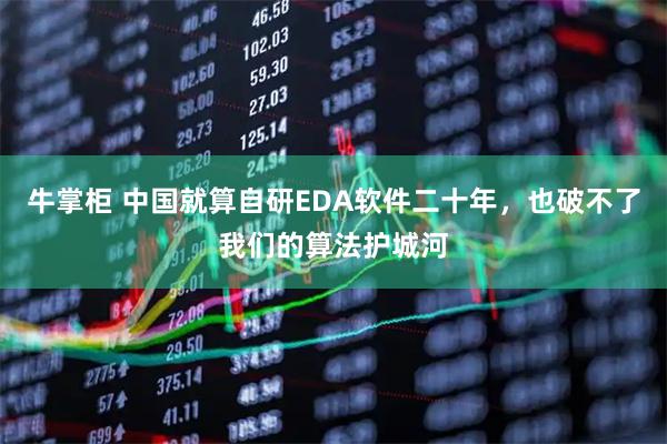 牛掌柜 中国就算自研EDA软件二十年，也破不了我们的算法护城河