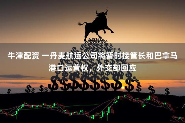 牛津配资 一丹麦航运公司将暂时接管长和巴拿马港口运营权，外交部回应
