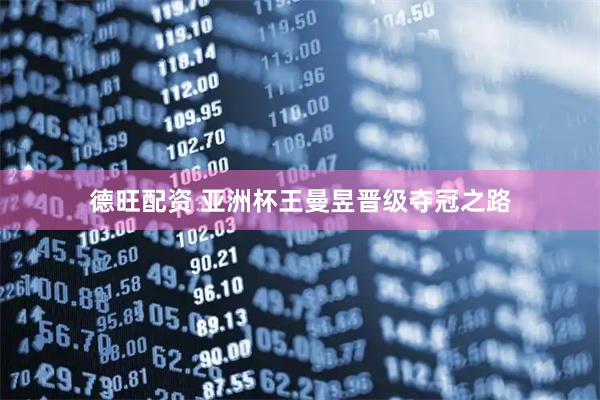 德旺配资 亚洲杯王曼昱晋级夺冠之路