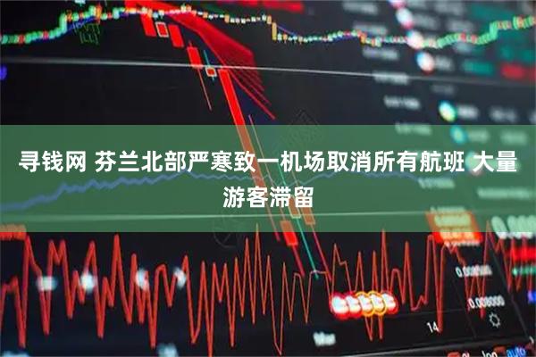寻钱网 芬兰北部严寒致一机场取消所有航班 大量游客滞留