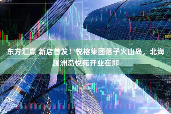 东方汇赢 新店首发！悦榕集团落子火山岛，北海涠洲岛悦苑开业在即