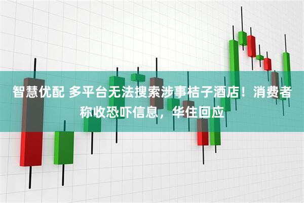 智慧优配 多平台无法搜索涉事桔子酒店！消费者称收恐吓信息，华住回应