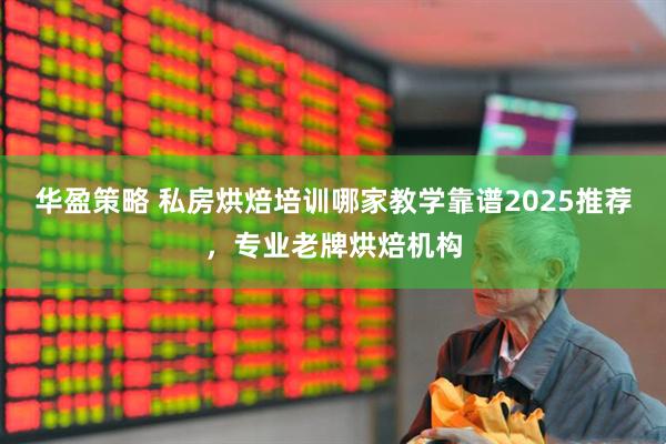 华盈策略 私房烘焙培训哪家教学靠谱2025推荐，专业老牌烘焙机构