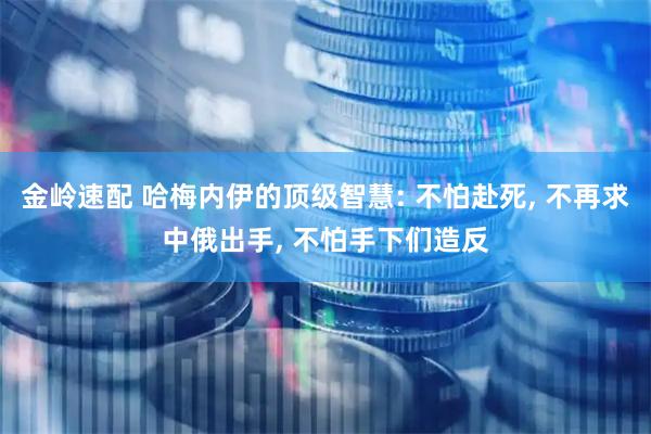 金岭速配 哈梅内伊的顶级智慧: 不怕赴死, 不再求中俄出手, 不怕手下们造反