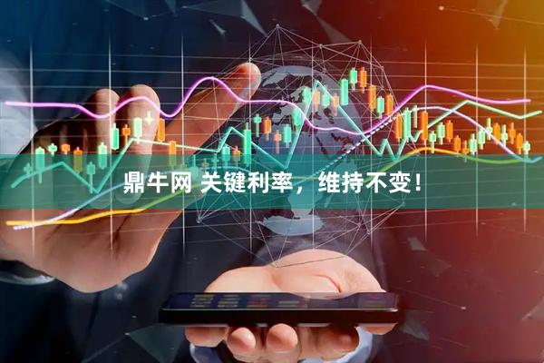 鼎牛网 关键利率，维持不变！
