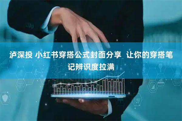 泸深投 小红书穿搭公式封面分享  让你的穿搭笔记辨识度拉满